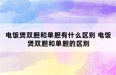 电饭煲双胆和单胆有什么区别 电饭煲双胆和单胆的区别